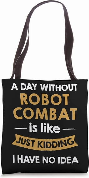 A Day Without Robot Combat is Like Just Kidding Competitor Tote Bag