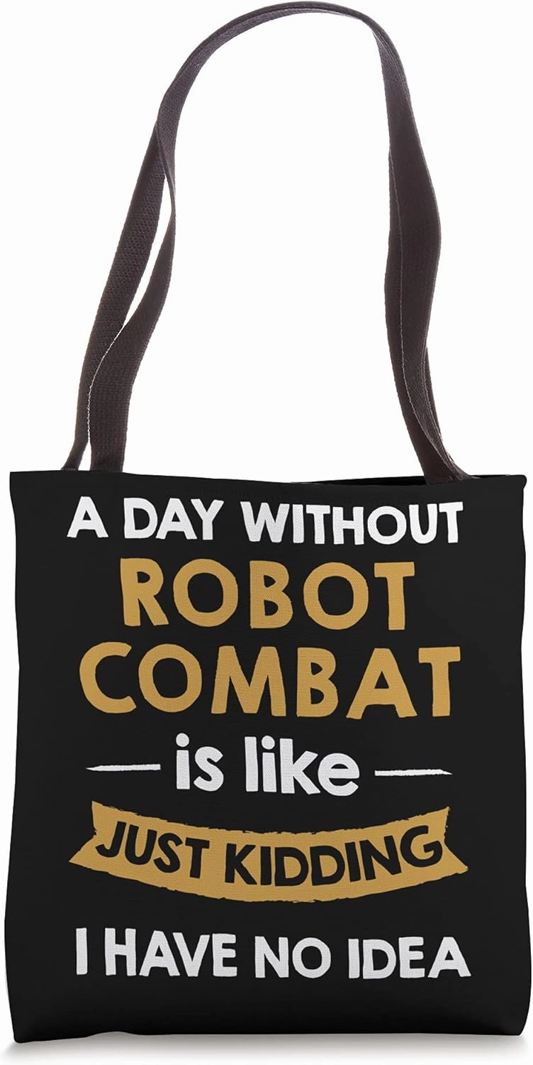 A Day Without Robot Combat is Like Just Kidding Competitor Tote Bag